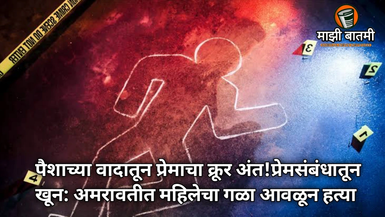 Amravati Murder Shocker Case 2025: पैशाच्या वादातून प्रेमाचा क्रूर अंत!प्रेमसंबंधातून खून: अमरावतीत महिलेचा गळा आवळून हत्या