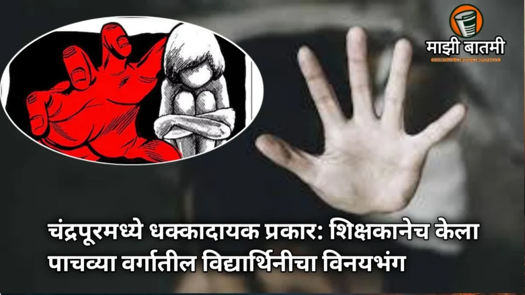 Shocking Chandrapur Case: Teacher Arrested for Molesting Fifth-Grade Student चंद्रपूरमध्ये धक्कादायक प्रकार: शिक्षकानेच केला पाचव्या वर्गातील विद्यार्थिनीचा विनयभंग,