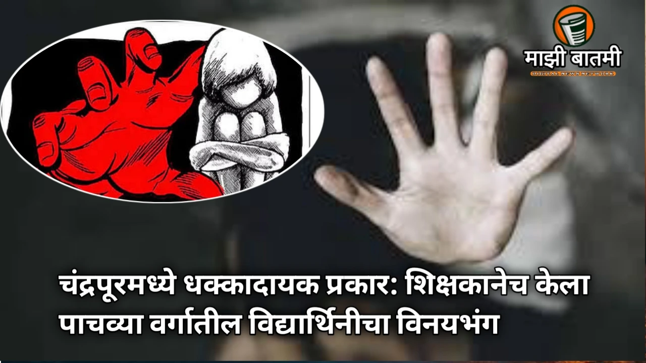 Shocking Chandrapur Case: Teacher Arrested for Molesting Fifth-Grade Student चंद्रपूरमध्ये धक्कादायक प्रकार: शिक्षकानेच केला पाचव्या वर्गातील विद्यार्थिनीचा विनयभंग,