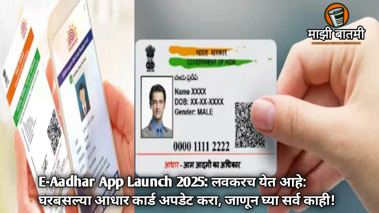 E-Aadhar App Launch 2025: लवकरच येत आहे: घरबसल्या आधार कार्ड अपडेट करा, जाणून घ्या सर्व काही!